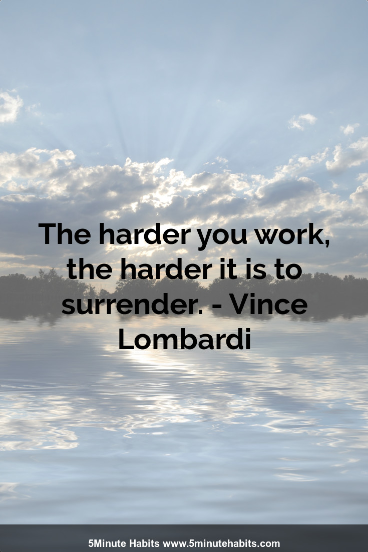 The harder you work, the harder it is to surrender. - Vince Lombardi